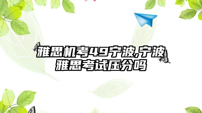 雅思機(jī)考49寧波,寧波雅思考試壓分嗎